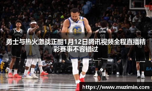 勇士与热火激战正酣1月12日腾讯视频全程直播精彩赛事不容错过