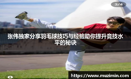 张伟独家分享羽毛球技巧与经验助你提升竞技水平的秘诀