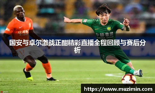 国安与卓尔激战正酣精彩直播全程回顾与赛后分析