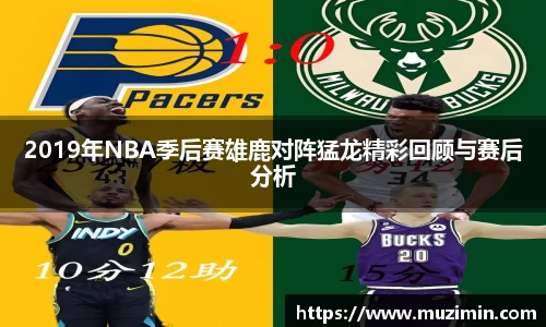 2019年NBA季后赛雄鹿对阵猛龙精彩回顾与赛后分析