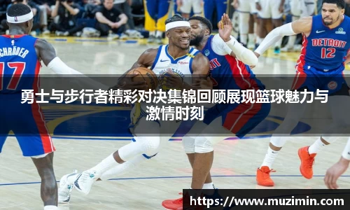 勇士与步行者精彩对决集锦回顾展现篮球魅力与激情时刻