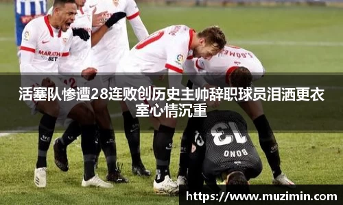 活塞队惨遭28连败创历史主帅辞职球员泪洒更衣室心情沉重
